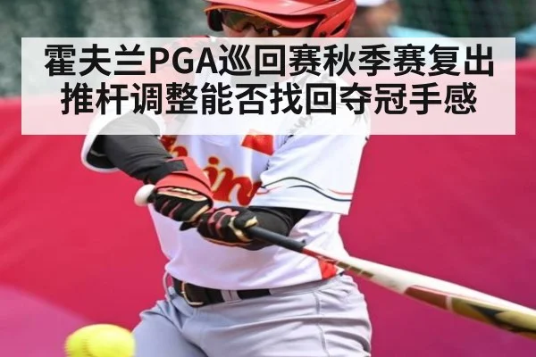 霍夫兰PGA巡回赛秋季赛复出 推杆调整能否找回夺冠手感
